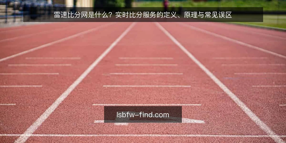 雷速比分网是什么?实时比分服务的定义、原理与常见误区 — 定义:雷速比分网是什么,它解决什么问题 配图