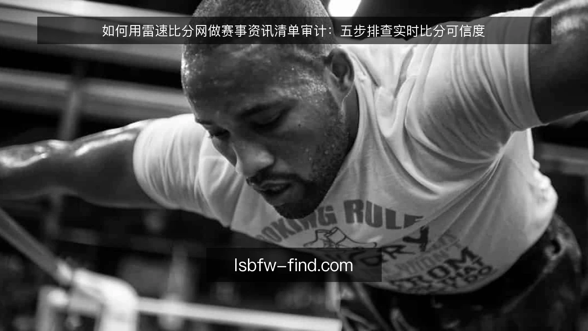 如何用雷速比分网做赛事资讯清单审计:五步排查实时比分可信度