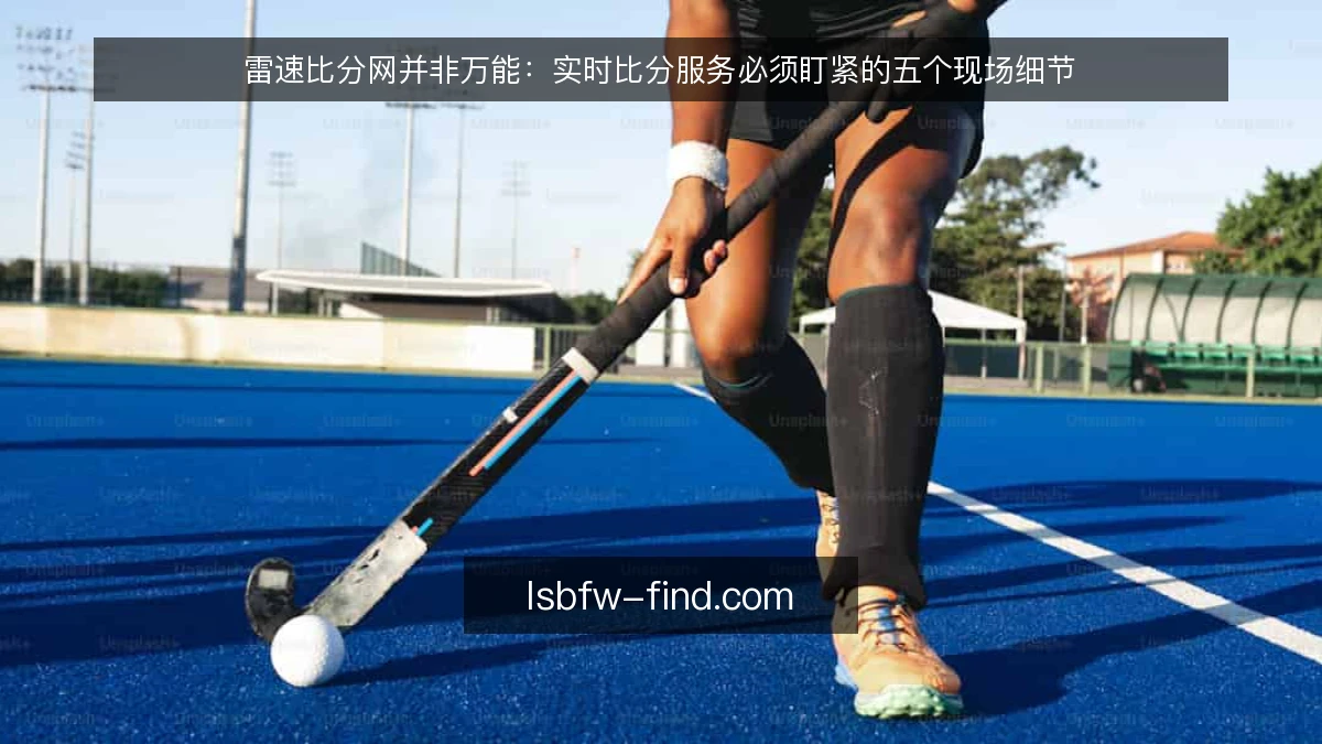 雷速比分网并非万能：实时比分服务必须盯紧的五个现场细节