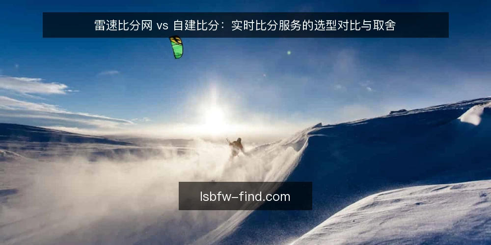 雷速比分网 vs 自建比分:实时比分服务的选型对比与取舍 — 明确实时比分服务的需求边界 配图
