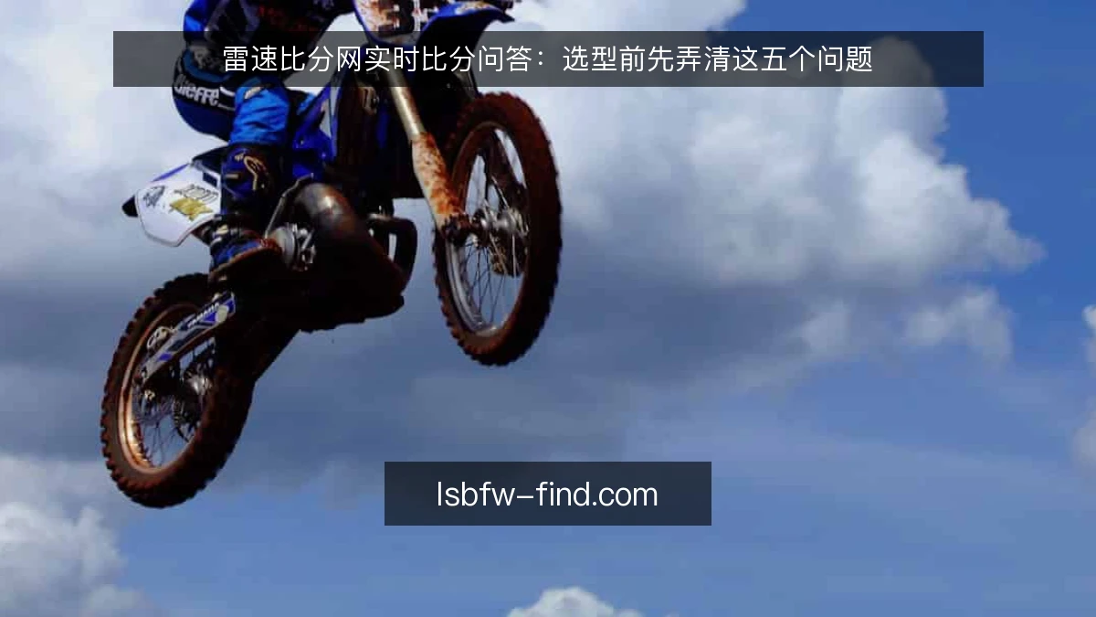雷速比分网实时比分问答：选型前先弄清这五个问题