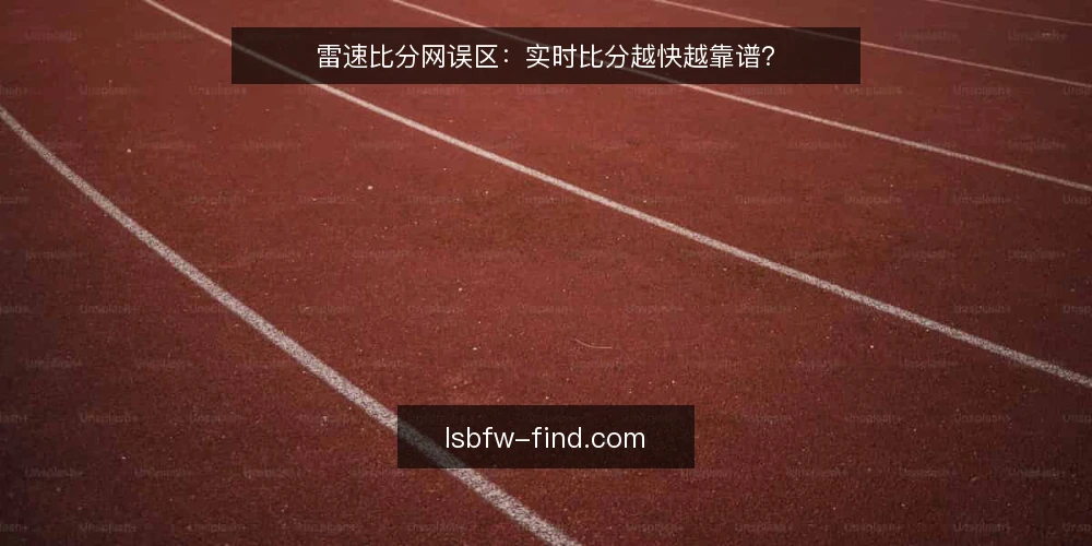 雷速比分网误区:实时比分越快越靠谱? — 为什么现在要重新审视实时比分 配图