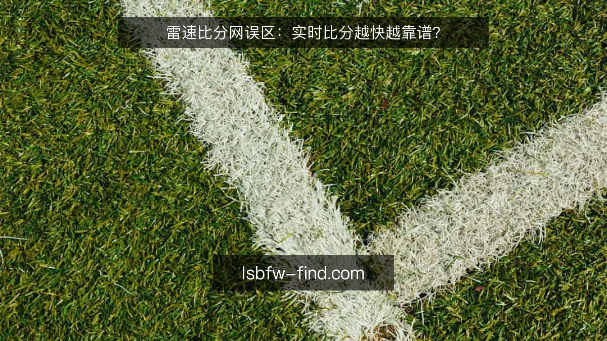 雷速比分网误区：实时比分越快越靠谱？