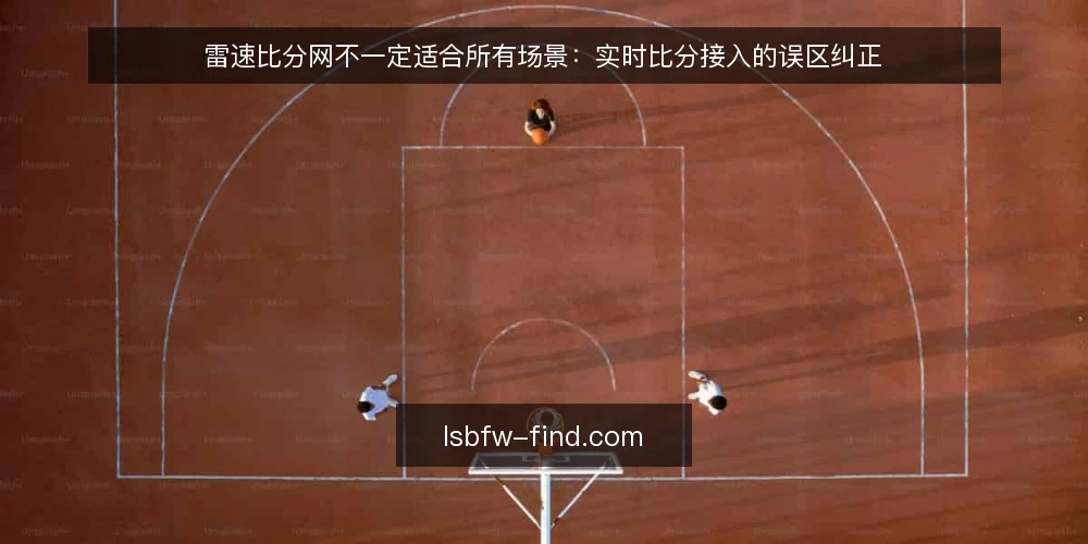 雷速比分网不一定适合所有场景:实时比分接入的误区纠正 — 先把误区摆出来:实时比分接入的常见预设 配图