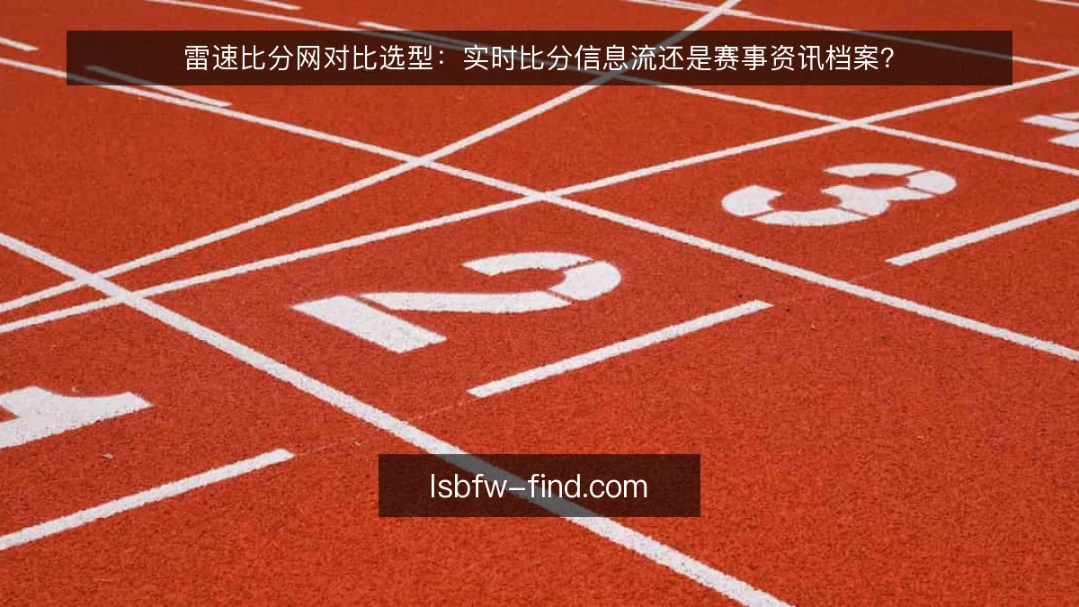 雷速比分网对比选型：实时比分信息流还是赛事资讯档案？