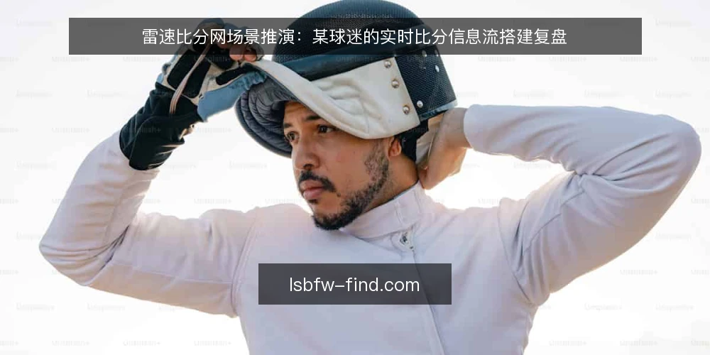 雷速比分网场景推演:某球迷的实时比分信息流搭建复盘 — 场景与初始约束 配图