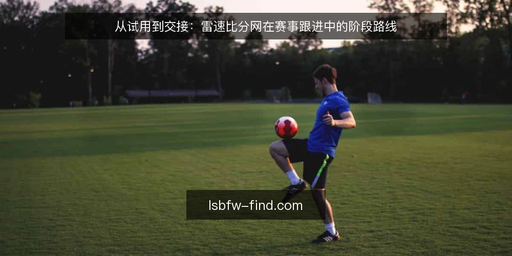 从试用到交接:雷速比分网在赛事跟进中的阶段路线 — 先定基线:明确赛事跟进要解决的真实问题 配图