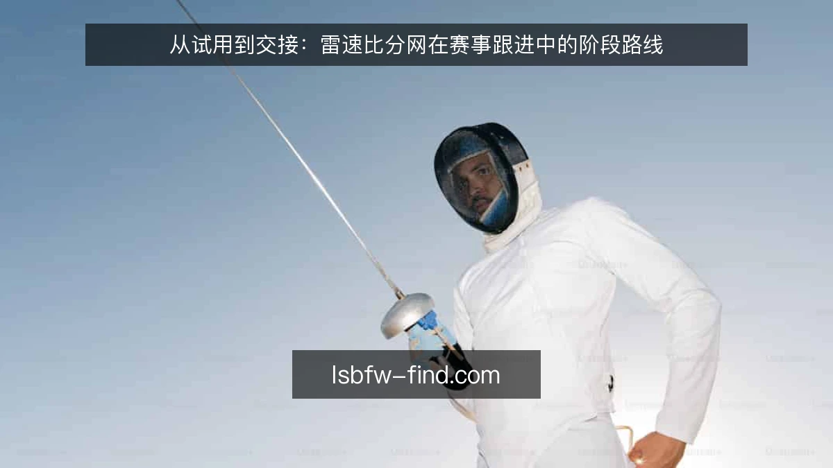 从试用到交接:雷速比分网在赛事跟进中的阶段路线