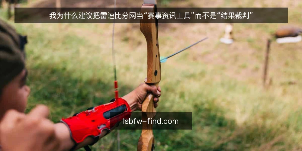 我为什么建议把雷速比分网当“赛事资讯工具”而不是“结果裁判” — 比分刷新了，判断却更容易出错 配图