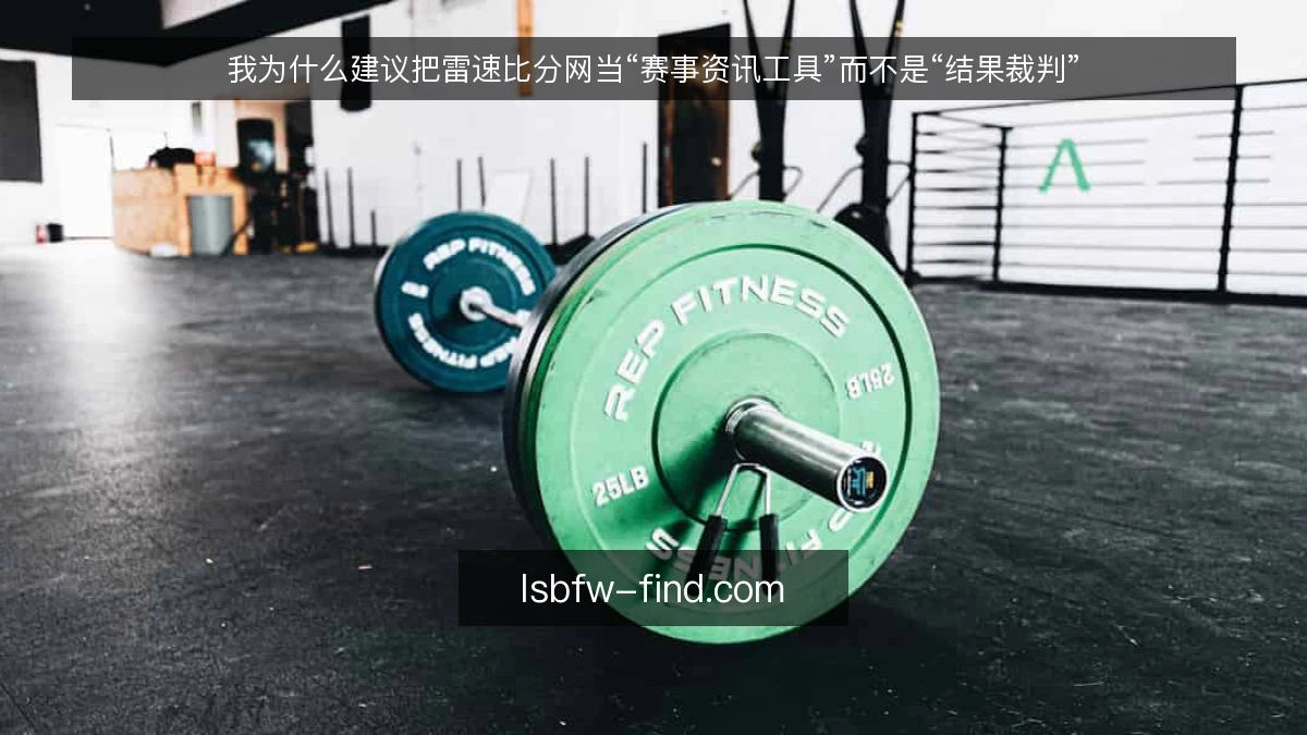 我为什么建议把雷速比分网当“赛事资讯工具”而不是“结果裁判”