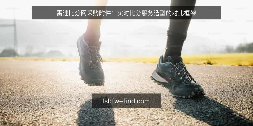 雷速比分网采购附件:实时比分服务选型的对比框架 — 先定决策标准:实时比分采购要评什么 配图