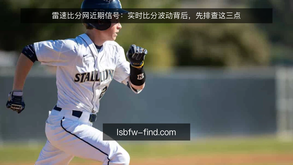 雷速比分网近期信号：实时比分波动背后，先排查这三点