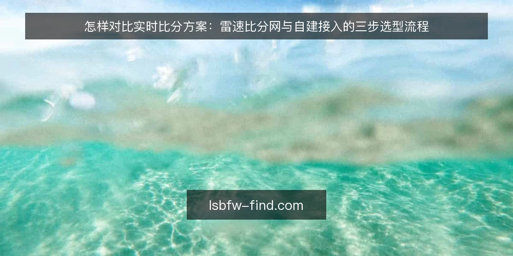 怎样对比实时比分方案：雷速比分网与自建接入的三步选型流程 — 先定决策标准 配图
