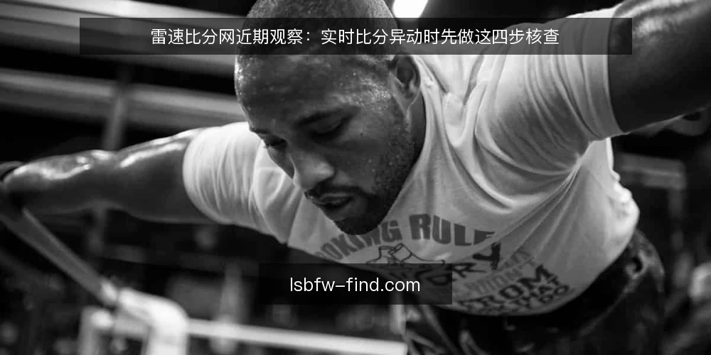 雷速比分网近期观察：实时比分异动时先做这四步核查 — 先固定观察窗口与对照来源 配图