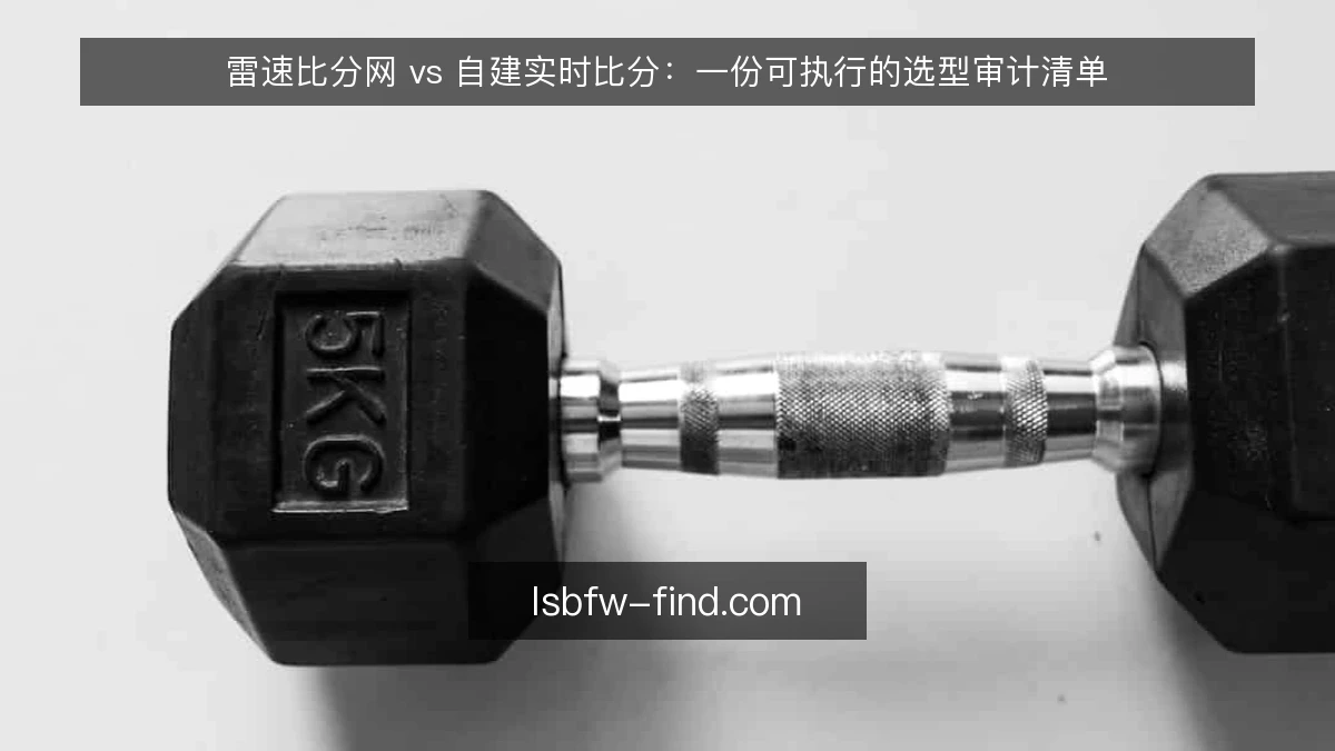 雷速比分网 vs 自建实时比分：一份可执行的选型审计清单