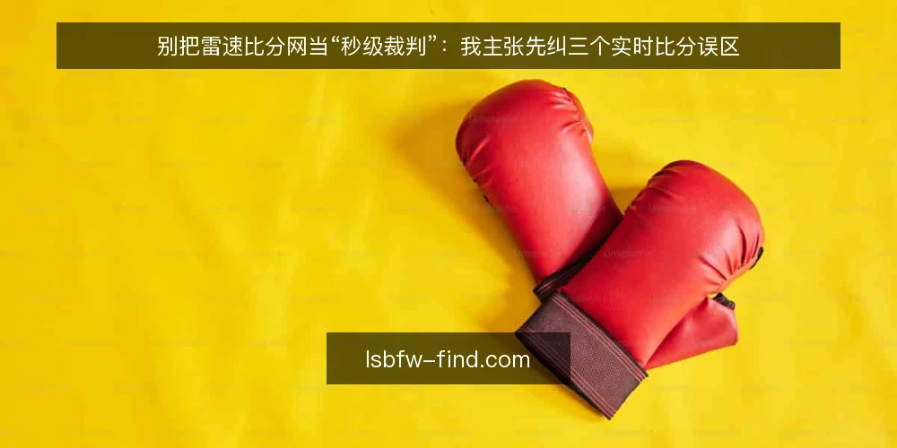 别把雷速比分网当“秒级裁判”:我主张先纠三个实时比分误区 — 先摆立场:比分工具的价值在可核对,不在抢第一秒 配图